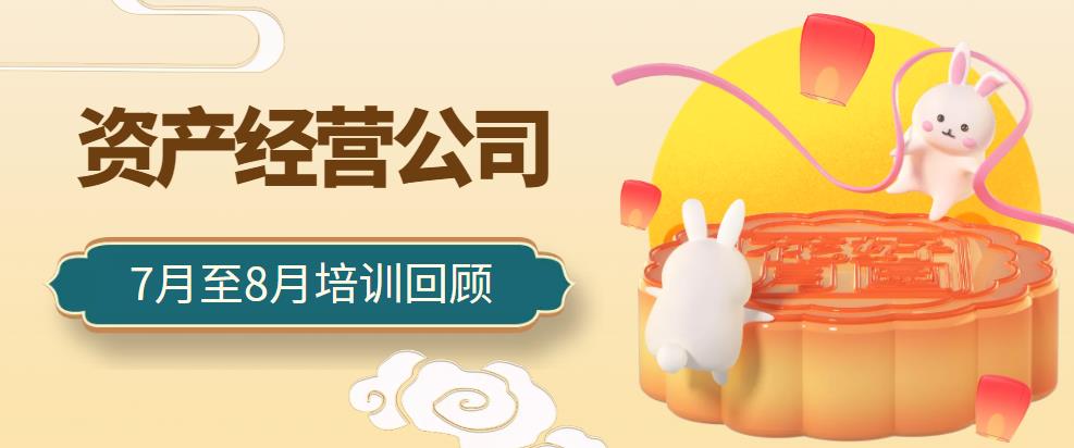 一月一品 | 資產(chǎn)經(jīng)營(yíng)公司7月至8月培訓(xùn)回顧