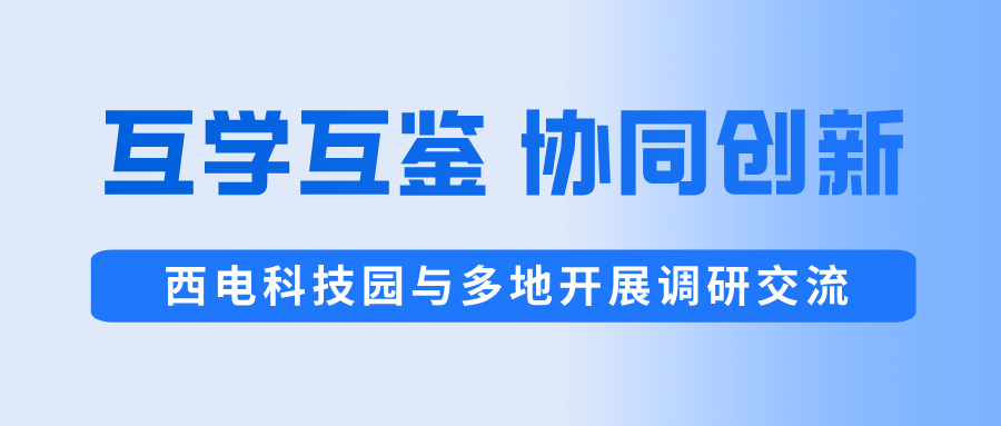 互學互鑒 協同創新 | 西電科技園與多地開展調研交流